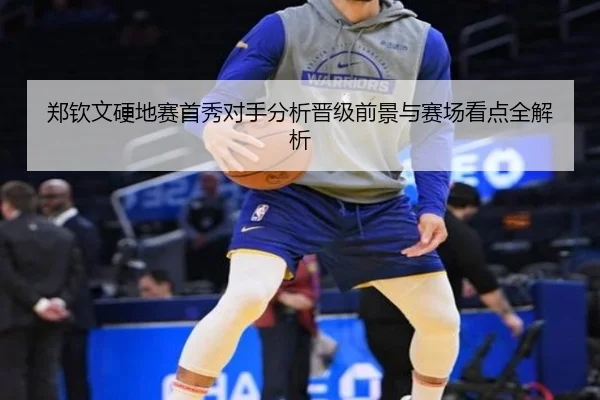 郑钦文硬地赛首秀对手分析晋级前景与赛场看点全解析