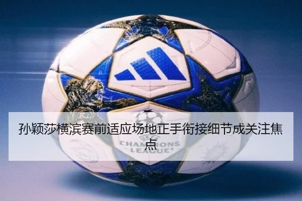 孙颖莎横滨赛前适应场地正手衔接细节成关注焦点